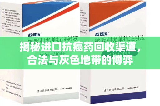 商丘揭秘进口抗癌药回收渠道，合法与灰色地带的博弈